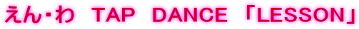 えん・わ　TAP　DANCE　「LESSON」