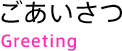 ごあいさつ Greeting