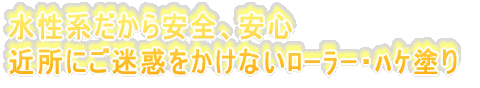 水性系だから安全、安心 近所にご迷惑をかけないローラー・ハケ塗り