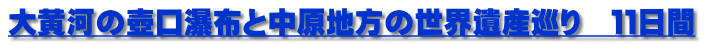 大黄河の壺口瀑布と中原地方の世界遺産巡り　１１日間